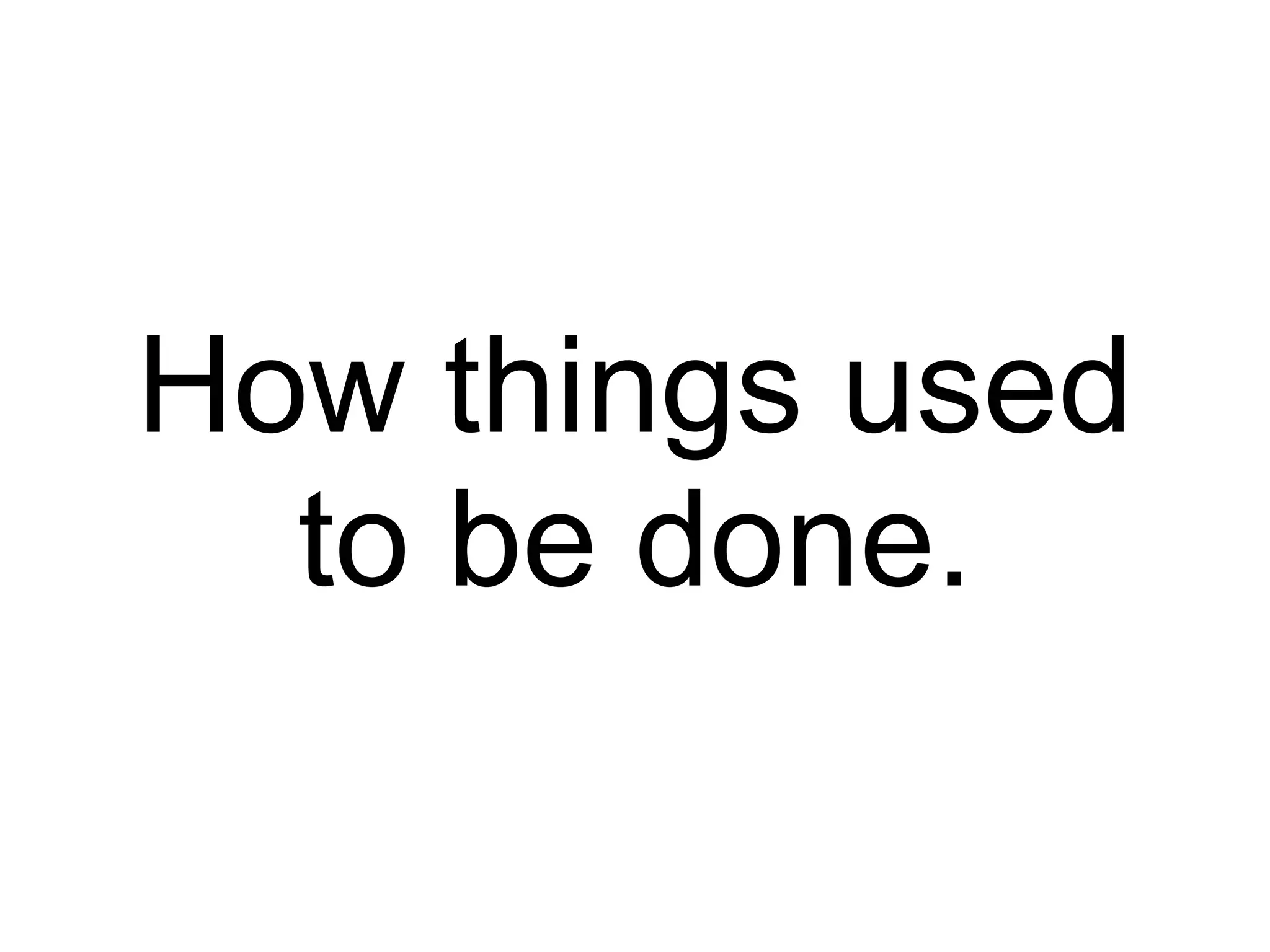 How things used to be done. 