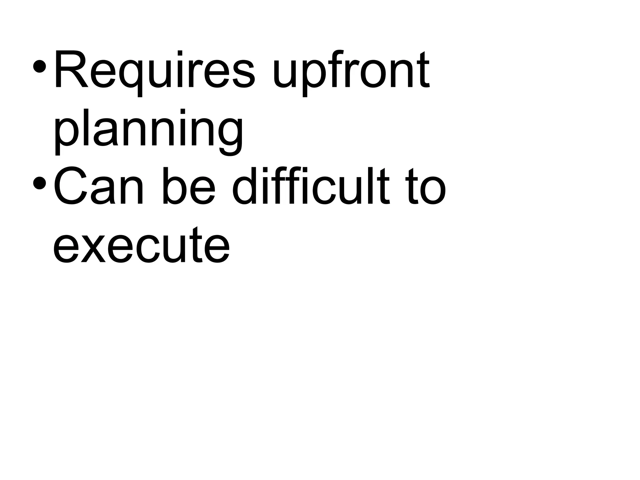 Requires upfront planning Can be difficult to execute 