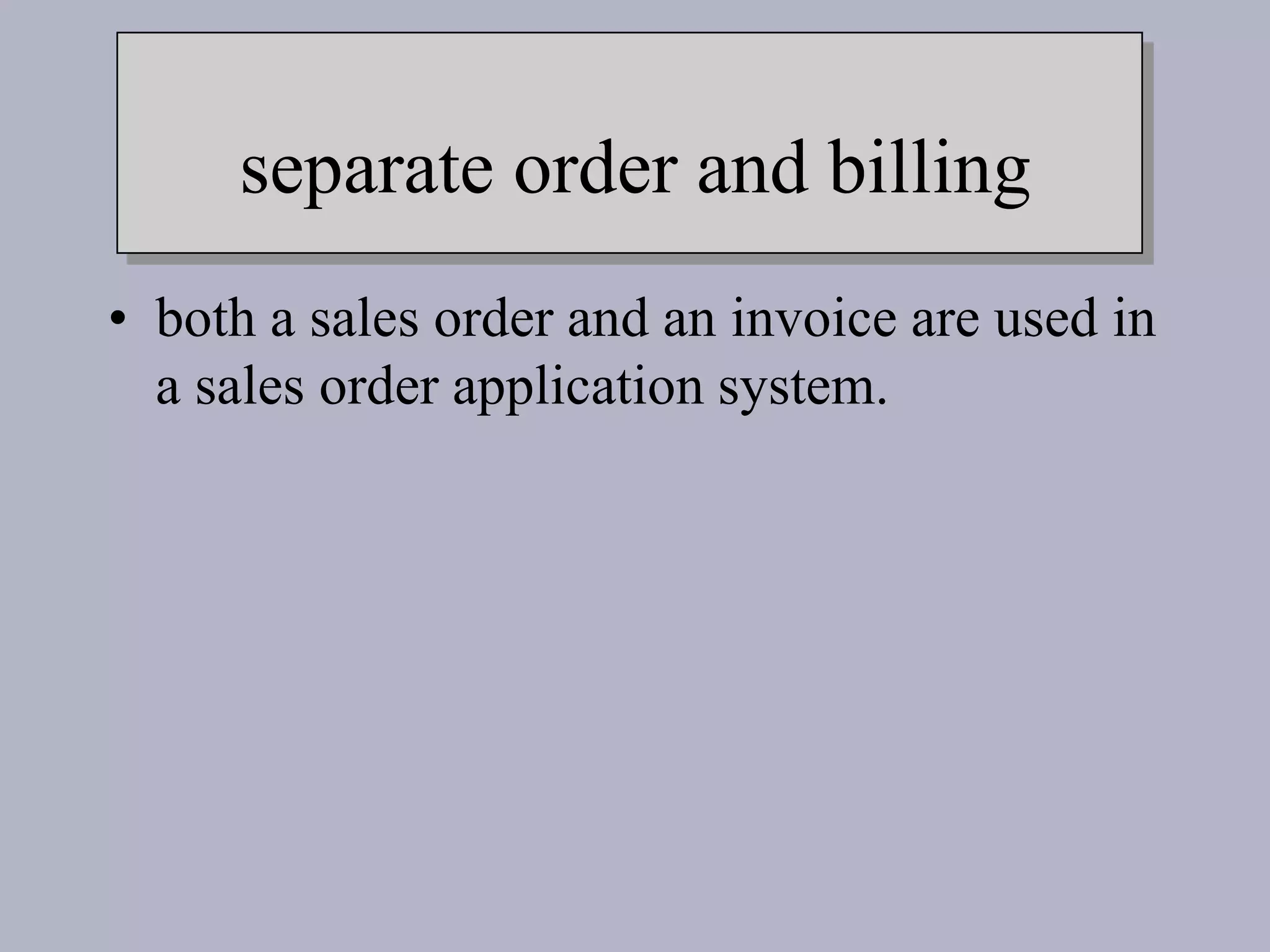 separate order and billing
• both a sales order and an invoice are used in
a sales order application system.
 