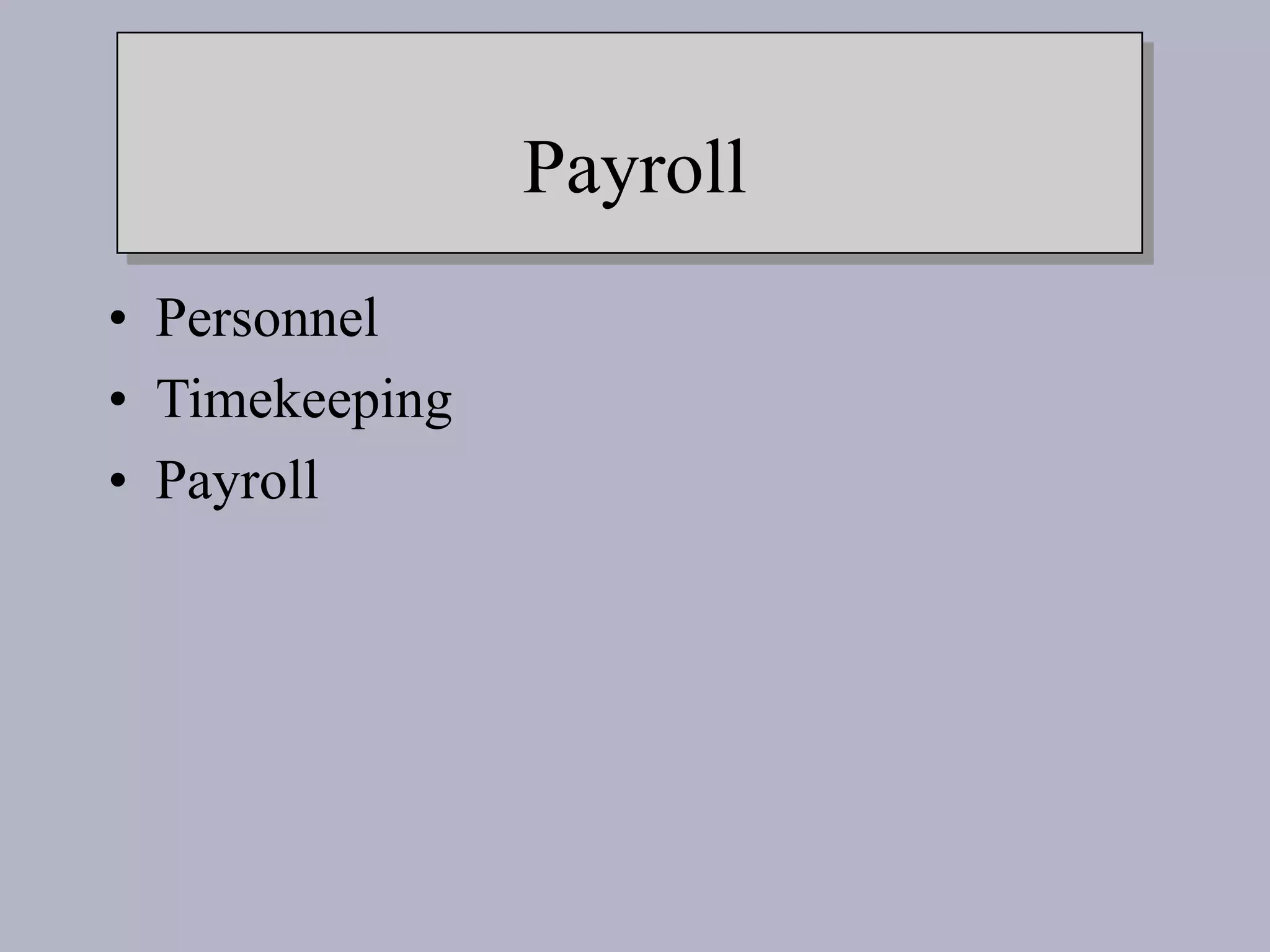 Payroll
• Personnel
• Timekeeping
• Payroll
 