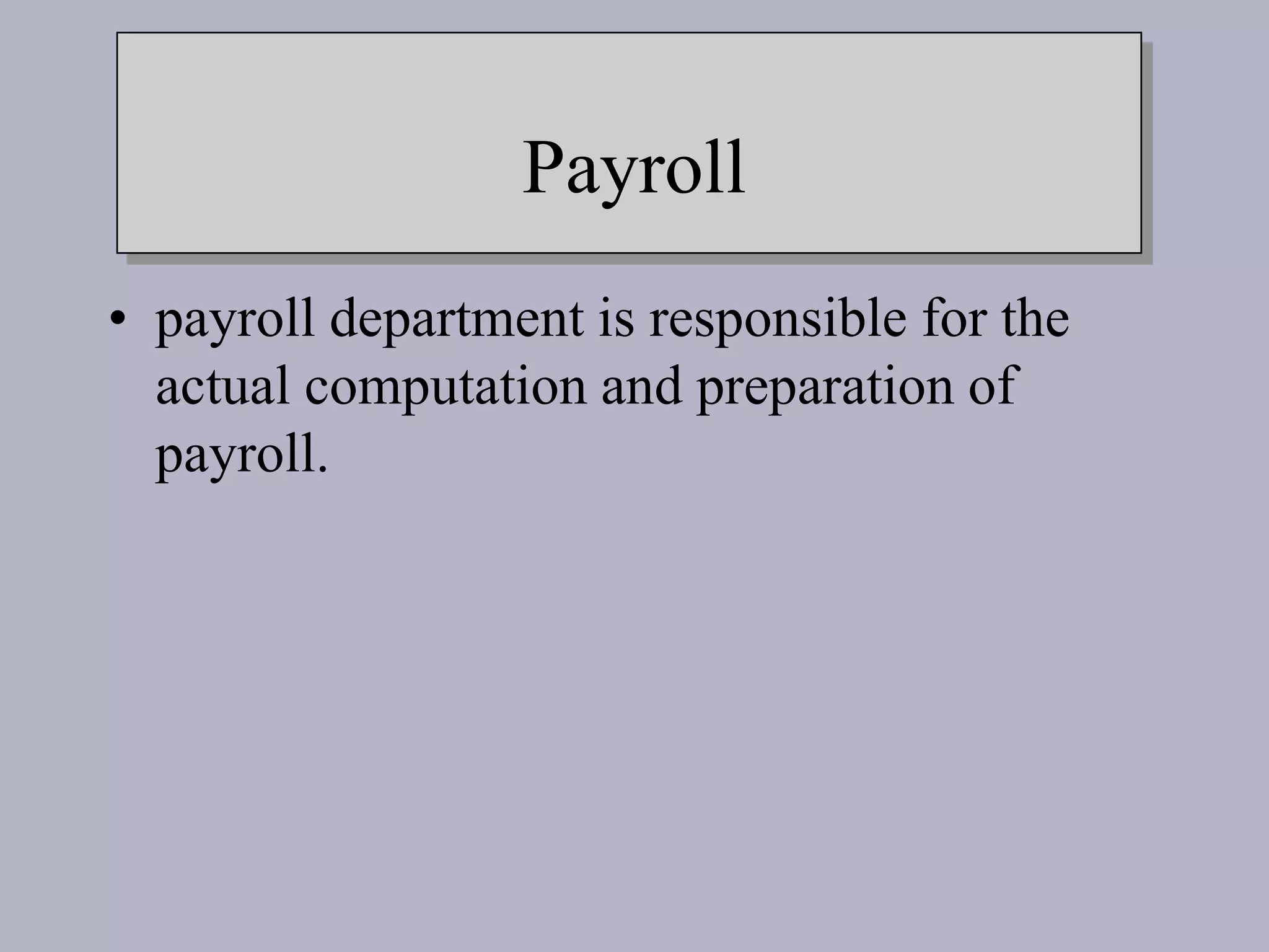 Payroll
• payroll department is responsible for the
actual computation and preparation of
payroll.
 