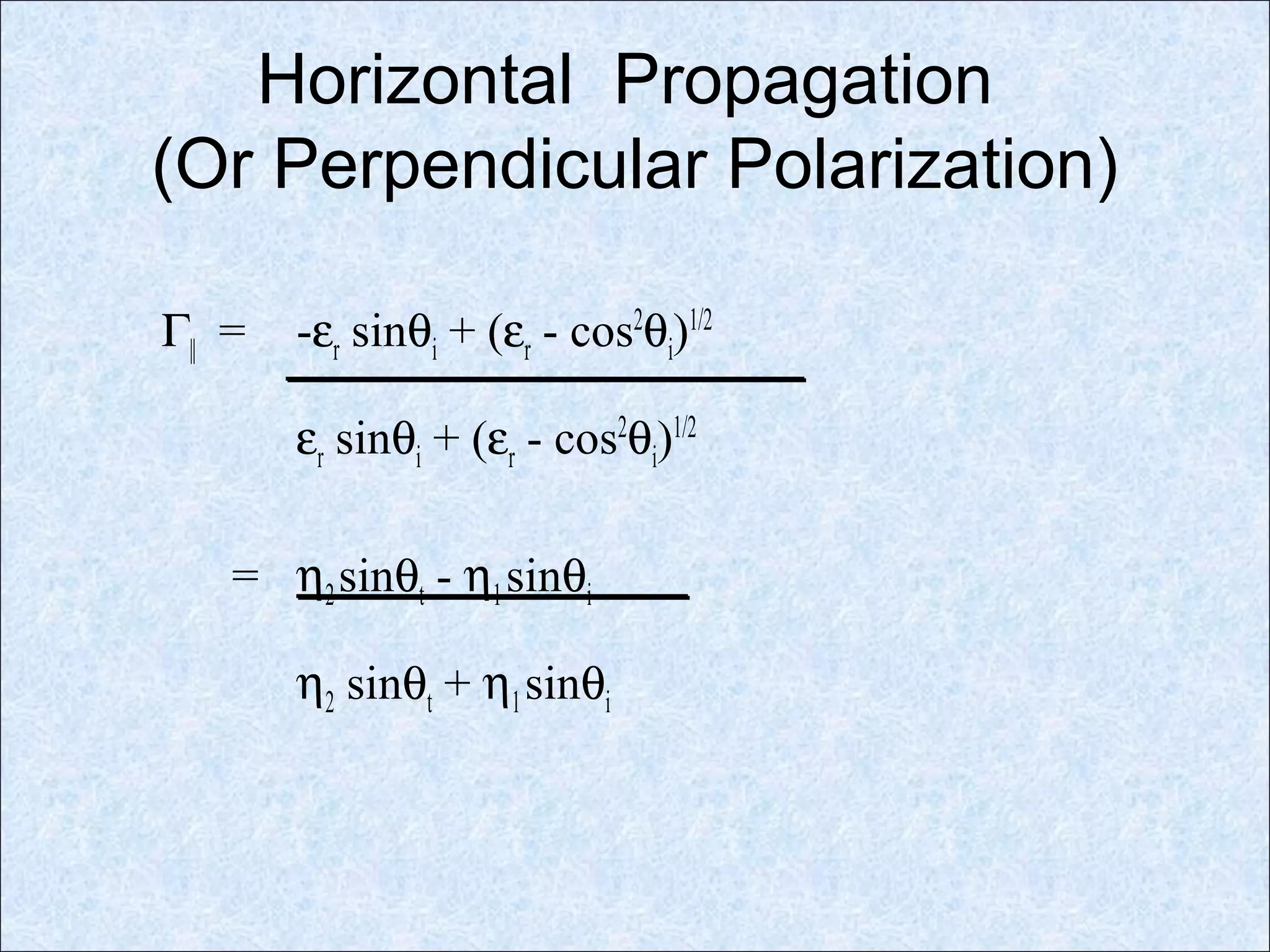 Horizontal Propagation
(Or Perpendicular Polarization)
Γ|| = -εr sinθi + (εr - cos2
θi)1/2
εr sinθi + (εr - cos2
θi)1/2
= η2sinθt - η1sinθi
η2 sinθt + η1sinθi
 