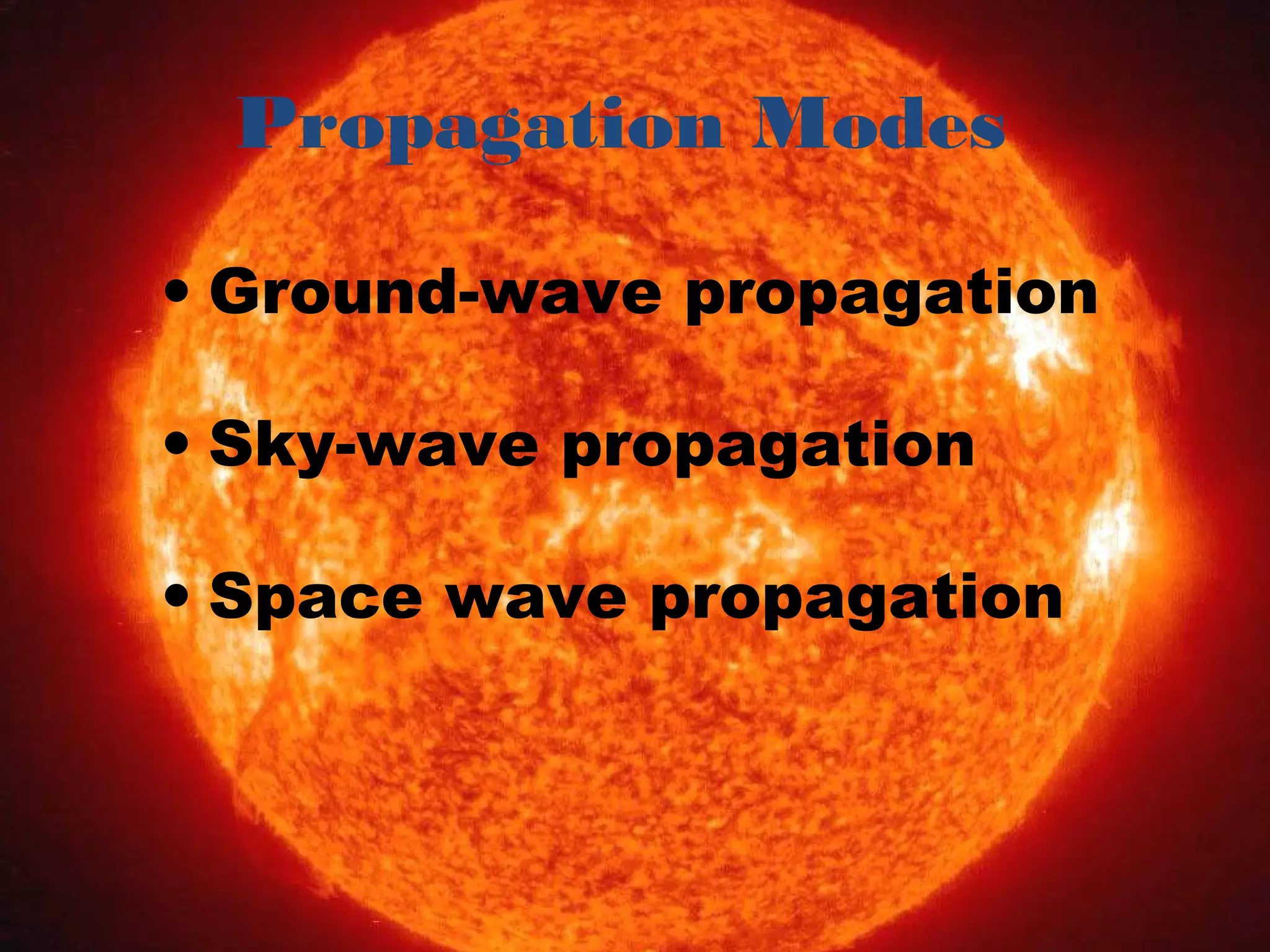 Propagation Modes
• Ground-wave propagation
• Sky-wave propagation
• Space wave propagation
 