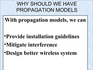 WHY SHOULD WE HAVE
PROPAGATION MODELS
With propagation models, we can
•Provide installation guidelines
•Mitigate interference
•Design better wireless system
 