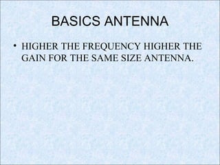 BASICS ANTENNA
• HIGHER THE FREQUENCY HIGHER THE
GAIN FOR THE SAME SIZE ANTENNA.
 