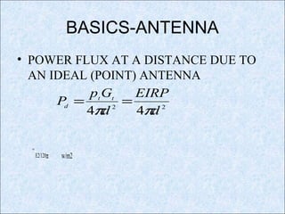 BASICS-ANTENNA
• POWER FLUX AT A DISTANCE DUE TO
AN IDEAL (POINT) ANTENNA
=
E2/120π w/m2
22
44 d
EIRP
d
Gp
P tt
d
ππ
==
 