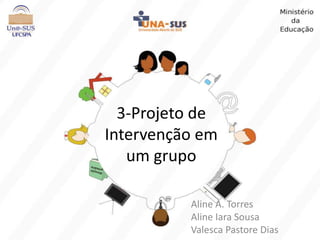 3-Projeto de
Intervenção em
um grupo
Aline A. Torres
Aline Iara Sousa
Valesca Pastore Dias
 