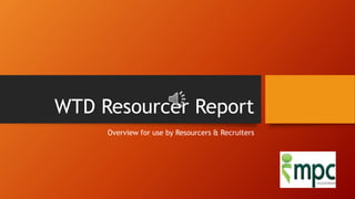 WTD Resourcer Report
Overview for use by Resourcers & Recruiters
 