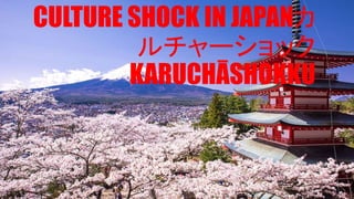 CULTURE SHOCK IN JAPANカ
ルチャーショック
KARUCHĀSHOKKU
 