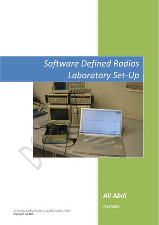 ‫استفاده‬‫مطالب‬ ‫از‬‫است‬ ‫بالمانع‬ ‫گزارش‬ ‫این‬ ‫به‬ ‫ارجاع‬ ‫با‬ ‫گزارش‬ ‫این‬
Copyright, Ali Abdi
2015
Ali Abdi
7/14/2015
Software Defined Radios
Laboratory Set-Up
 