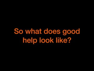 So what does good
help look like?
 