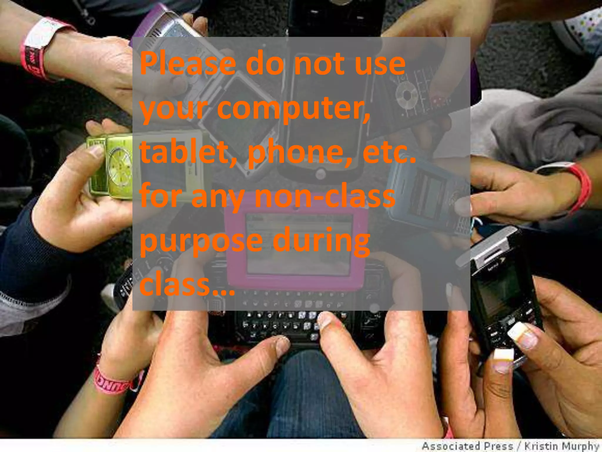 Please do not use
your computer,
tablet, phone, etc.
for any non-class
purpose during
class…
 