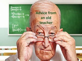 Advice from
an old
teacher
 
