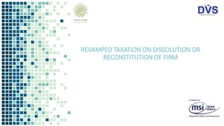 REVAMPED TAXATION ON DISSOLUTION OR
RECONSTITUTION OF FIRM
 