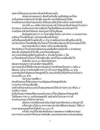 7
ขอท่านได้บอกอุบายแก่พวกข้าพเจ้าสักอย่างหนึ่ง
เมื่อพระดาบสบอกว่า มีลาตัวหนึ่งเที่ยวอยู่ที่หลังคูแห่งโน้น
ลานั้นเห็นพวกอมิตรแล้วร้องขึ้น ขณะนั้น นครก็เลื่อนลอยไปเสีย
ท่านทั้งหลายจงจับเท้าของลานั้น นี้เป็ นอุบายที่จะให้ท่านถึงความสาเร็จดังนี้
กุมารทั้ง ๑๐ นมัสการพระดาบส แล้วไปหมอบจับเท้าของลาวิงวอนว่า
ข้าแต่นาย คนอื่นนอกจากท่านเสียแล้วไม่เป็ นที่พึ่งของพวกข้าพเจ้าได้
กาลเมื่อพวกข้าพเจ้ายึดนคร ขอท่านอย่าได้ร้องขึ้นเลย
ยักษ์เพศลากล่าวว่า เราไม่อาจที่จะไม่ร้อง แต่ว่าท่าน ๔ คนจงมาก่อน
จงถือเอาไถเหล็กใหญ่ๆ แล้วตอกหลักเหล็กใหญ่ๆ
ลงกับพื้นแผ่นดินที่ประตูเมืองทั้ง ๔ ด้าน กาลเมื่อนครจะเขยื่อนขึ้นจงจับไถ
แล้วช่วยกันเอาโซ่เหล็กที่ผูกกับไถล่ามไว้กับหลักเหล็กนครจักไม่อาจลอยไปได้.
กุมารเหล่านั้นรับว่า ดีแล้ว ครั้นเวลาเที่ยงคืนนั้น
ก็พากันถือเอาไถแล้วตอกหลักลงบนแผ่นดินที่ประตูเมืองทั้ง ๔ ด้านยืนอยู่
ขณะนั้น ยักษ์เพศลาก็ร้องขึ้น นครเริ่มจะเลื่อนลอย
กุมารเหล่านั้นยืนอยู่ที่ประตูเมืองทั้ง ๔ ด้านจับไถเหล็ก ๔ คัน
เอาโซ่เหล็กผูกกับไถล่ามไว้กับหลักเหล็ก นครก็ไม่อาจเขยื้อนขึ้นได้
ลาดับนั้น กุมาร ๑๐ พี่น้องก็เข้านคร
ปลงพระชนม์พระราชาแล้วยึดราชสมบัติได้
กุมารเหล่านั้นได้ใช้จักรปลงพระชนม์พระราชาทั้งหมดในนคร ๖ หมื่น ๓
พันนคร แล้วมารวมกันอยู่ที่กรุงทวาราวดี แบ่งราชสมบัติเป็น ๑๐ ส่วน
แต่หาทันนึกถึงอัญชนเทวีเชษฐภคินีไม่ ต่อมานึกขึ้นได้จึงปรึกษากันใหม่ว่า
จะแบ่งเป็ น ๑๑ ส่วน
อังกุรกุมารพูดขึ้นว่า
ท่านทั้งหลายจงให้ส่วนของเราแก่อัญชนเทวีเชษฐภคินีเถิด
เราจะทาการค้าขายเลี้ยงชีพ
แต่ท่านทั้งหลายต้องแบ่งส่วยในชนบทของตนให้แก่เราทุกๆ คน พี่น้อง ๙
องค์รับว่า ดีแล้ว
ดังนี้แล้วมอบราชสมบัติส่วนของอังกุรกุมารให้แก่อัญชนเทวีเชษฐภคินี
ได้เป็นพระราชา ๙ องค์กับเชษฐภคินี อยู่ด้วยกันในกรุงทวาราวดี
ส่วนน้องกุรกุมารได้ทาการค้าขาย.
เมื่อพระราชาพี่น้องเหล่านั้นเจริญด้วยบุตรธิดาต่อๆ มาอีกอย่างนี้
ครั้นกาลล่วงไปนาน พระราชมารดาบิดาก็สิ้นพระชนม์ลง ได้ยินว่า
อายุกาลของมนุษย์ในครั้งนั้นถึง ๒๐,๐๐๐ ปี
ครั้งนั้น พระปิโยรสองค์หนึ่งของวาสุเทพมหาราชสิ้นพระชนม์
พระราชาทรงแต่เศร้าโศกละสรรพกิจเสีย นอนกอดแคร่พระแท่นบ่นเพ้ออยู่
 