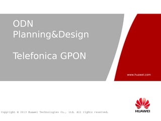 www.huawei.com
Copyright © 2013 Huawei Technologies Co., Ltd. All rights reserved.
ODN
Planning&Design
Telefonica GPON
 