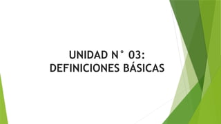 UNIDAD N° 03:
DEFINICIONES BÁSICAS
 