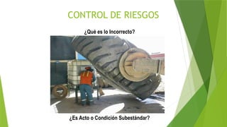 CONTROL DE RIESGOS
¿Qué es lo Incorrecto?
¿Es Acto o Condición Subestándar?
 