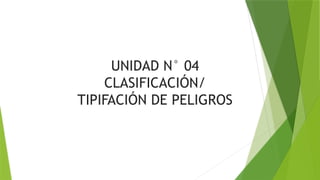 UNIDAD N° 04
CLASIFICACIÓN/
TIPIFACIÓN DE PELIGROS
 