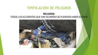 TIPIFICACIÓN DE PELIGROS
RECUERDE:
TODOS LOS ACCIDENTES QUE HAN OCURRIDO SE PUDIERON HABER EVITADO
 