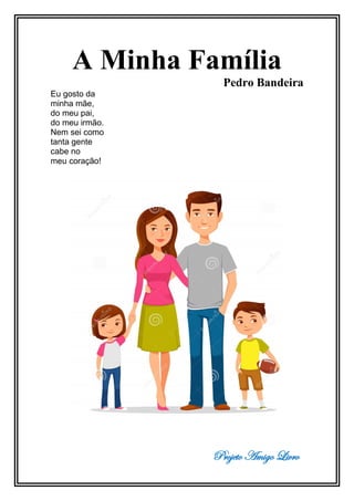 Projeto Amigo Livro
A Minha Família
Pedro Bandeira
Eu gosto da
minha mãe,
do meu pai,
do meu irmão.
Nem sei como
tanta gente
cabe no
meu coração!
 