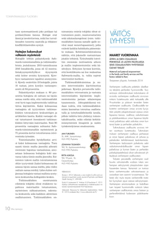 Pro terveys10
TOIMINTAMALLEILLA TULOKSIIN
taan systemaattisesti joko potilaan tai
potilasryhmän kanssa. Hoitajat ovat
läsnä ja tavoitettavissa, mikä luo turval-
lisuuden tunnetta osastolla ja ehkäisee
konﬂiktitilanteiden syntyä.
Hoitajien kokemukset
valtaosin myönteisiä
Hoitajille tehtiin palautekysely Safe-
wards-toimintamallista ja tutkimusklu-
beista joulukuussa 2015-tammikuussa
2016 lomakkeella, jossa oli 12 moniva-
lintakysymystä/kyllä-ei -kysymystä
sekä kolme avointa kysymystä. Kyse-
lyyn vastaaminen tapahtui anonyymis-
ti. Kysely osoitettiin 19 hoitajalle, joista
16 vastasi, joten kyselyn vastauspro-
sentti oli 84 prosenttia.
Palautekyselyn mukaan n. 80 pro-
senttia hoitajista oli osittain tai täysin
samaa mieltä siitä, että tutkimusklubit
ovat hyvä tapa implementoida tutkittua
tietoa käytäntöön. Kaksi kolmasosaa
vastaajista oli tyytyväinen tutkimus-
klubien toteutukseen keskustelujen ja
artikkelien kautta. Kaikki vastaajat oli-
vat tutustuneet itsenäisesti tutkimus-
klubiin liittyvään materiaaliin. Noin 80
prosenttia vastaajista suhtautui Safe-
wards-toimintamalliin myönteisesti ja
75 prosentia kertoi toteuttavansa inter-
ventioita työssään.
Toimintamallin hyödylliseksi arvi-
oi kaksi kolmasosaa vastaajista. Tuen
saanti tiimin muilta jäseniltä aiheutti
enemmän hajontaa vastauksissa; aino-
astaan kolmasosa hoitajista koki saa-
vansa tukea tiimin muilta jäseniltä. Esi-
miesten tukeen mallin toteuttamisessa
oltiin tyytyväisiä (kaksi kolmasosaa oli
asiassa täysin samaa mieltä, joka viides
osittain samaa mieltä). Lähes kolme nel-
jäsosaa hoitajista vastasi mallista synty-
neen keskustelua kollegoiden kesken.
Tutkimusklubien onnistumista
edistäviä tekijöitä olivat etukäteen ta-
pahtuva materiaaliin tutustuminen,
myönteinen suhtautuminen, rakenta-
va keskustelu sekä kaikkien aktiivinen
osallistuminen. Tutkimusklubien on-
nistumista estäviä tekijöitä olivat si-
toutumisen puute, muutosvastarinta
sekä aikatauluongelmat (esim. tutki-
musklubien kanssa samalle ajalle so-
vitut muut menot/tapaamiset), jotka
estävät kaikkia halukkaita pääsemäs-
tä mukaan. Kehittämisehdotuksena
nähtiin, että jokaiselle vastuutetaan
jotakin tehtäviä. Työryhmältä toivot-
tiin enemmän motivaatiota aiheen
ja mallin implementointiin sekä kä-
sittelyyn. Erityisen hyvänä koettiin,
että henkilökunta sai itse mukauttaa
Safewards-mallia, ts. valita sopivat
interventiot itselleen.
Tutkimusklubitoimintaa ja uu-
sien interventioiden käyttöönottoa
jatketaan. Kyselyn perusteella tutki-
musklubien vetovastuuta ja vastuuta
interventioiden käytäntöön imple-
mentoinnista jaetaan aikaisempaa
tasaisemmin. Johtopäätöksenä voi-
daan todeta, että tutkimusklubitoi-
minta kannattaa toteuttaa osallista-
valla ja työryhmälähtöisellä tavalla,
jolloin tutkittu tieto yhdistyy toimin-
takulttuuriin, mikä edistää kehittä-
mismyönteistä ilmapiiriä ja uuden
työskentelytavan omaksumista.
JANI TURUNEN
Sh, AMK, Sairaanhoitaja
HUS HYKS Psykiatria
JOHANNA TIUSANEN
TtM, Sh, Apulaisosastonhoitaja
HUS HYKS Psykiatria
RIITTA ASKOLA
TtM, TtT-opisk., Sh,
Osastonhoitaja
HUS HYKS Psykiatria
KIRJALLISUUS
Bowers L. 2014. Safewards: a new model of conﬂict and con-
tainment on psychiatric wards. Journal of Psychiatric and Mental
Health Nursing 21, 499-508.
Kontio R, Joutsenniemi K, Hottinen A & Paavilainen E. 2015.
Käsikirja vaihtoehtoisista menetelmistä ja mielenterveyslain mu-
kaisista rajoitustoimenpiteistä HUS Psykiatriassa.
Safewards –Resources for Safewards implementation. Haettu
8.1.2016 osoitteesta http://www.safewards.net/ﬁ/
VÄITÖS
LYHYESTI
MAARET VUORENMAA
ÄITIEN JA ISIEN OSALLISUUS
PERHEESSÄ JA LASTEN PALVELUISSA
SEKÄ OSALLISUUTEEN YHTEYDESSÄ
OLEVAT TEKIJÄT
Maternal and paternal empowerment
in the family and family services and the
factors related to them
Tampereen yliopisto, hoitotiede 2016
Vanhempien osallisuutta pidetään oleellise-
na tekijänä perheiden hyvinvoinnille. Vuo-
renmaan väitöstutkimuksen tarkoituksena oli
arvioida vanhempien osallisuutta arvioivan
mittarin luotettavuutta sekä tarkastella alle
9-vuotiaiden ja pääosin terveiden lasten
vanhempien osallisuutta. Osallisuudella tar-
koitettiin vanhempien omaa arviota kyvys-
tään pärjätä jokapäiväisessä arjessa oman
lapsensa kanssa, osallistua vaikuttamiseen
ja päätöksentekoon oman lapsensa käyttä-
missä palveluissa sekä vaikuttaa oman kun-
tansa lasten ja perheiden palveluihin.
Tutkimuksessa osallisuutta arvioiva mit-
tari osoittautui luotettavaksi. Tutkimuksen
mukaan vanhempien osallisuus perheessä
ja oman lapsen palveluissa oli vahvaa ja
palveluiden kehittämisessä keskinkertaista.
Vanhempien tiedonsaanti palveluista sekä
vaikuttamismahdollisuudet oman lapsen
palveluissa ja kunnan lasten ja perheiden
palvelujärjestelmässä olivat vahvistavasti yh-
teydessä vanhempien osallisuuteen.
Tulosten perusteella vanhempien osal-
lisuutta vahvistamalla voidaan tukea van-
hempien selviytymistä jokapäiväisten arjen
haasteiden kanssa. Vertaistuki on toimiva
keino vanhemmuuden vahvistamisessa ja
sosiaalisen tuen saannin turvaamisessa. Tär-
keää olisi myös tarjota vanhemmille mata-
lan kynnyksen apua arjessa selviytymiseen.
Vanhempien emotionaalisen ja tiedollisen
tuen tarpeet huomioimalla voitaisiin tukea
vanhempien osallistumista omaa lastaan ja
perhe-elämäänsä koskevaan päätöksente-
koon.
 