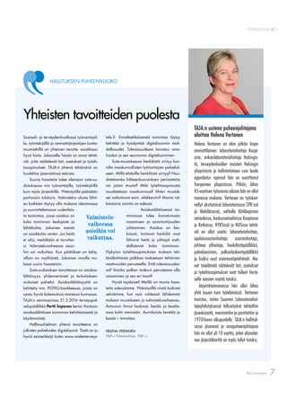 7Pro terveys
PUHEENVUORO
Yhteisten tavoitteiden puolesta
Sosiaali- ja terveydenhuollossa työnantajal-
la, työntekijällä ja ammattijärjestöjen luotta-
musmiehillä on yhteinen tavoite: asiakkaan
hyvä hoito. Jokaisella heistä on omat tehtä-
vät, joita säätelevät lait, asetukset ja työeh-
tosopimukset. TAJA:n yhtenä tehtävänä on
huolehtia jäsenistönsä eduista.
Suuria haasteita tulee olemaan sote-uu-
distuksessa niin työnantajilla, työntekijöillä
kuin myös järjestöillä. Yhteistyöllä päästään
parhaisiin tuloksiin. Valmistelun alusta lähti-
en kaikkien täytyy olla mukana ideoimassa
ja suunnittelemassa uudenlais-
ta toimintaa, jossa asiakas on
koko toiminnan keskipiste ja
lähtökohta. Jokainen meistä
on asiakkaita varten. Jos heitä
ei olisi, meitäkään ei tarvittai-
si. Valmisteluvaiheessa asioi-
hin voi vaikuttaa. Kun päätökset on tehty,
silloin on myöhäistä. Jokainen innolla mu-
kaan uusiin haasteisiin.
Sote-uudistuksen tavoitteissa on asiakas-
lähtöisyys, yhdenvertaiset ja tarkoituksen-
mukaiset palvelut. Asiakaslähtöisyyttä on
kehitetty mm. POTKU-hankkeessa, joista on
saatu hyviä kokemuksia monessa kunnassa.
TAJA:n seminaarissa 21.3.2016 terveyspal-
velupäällikkö Pertti Sopanen kertoi Vantaan
asiakaslähtöisen toiminnan kehittämisestä ja
käytännöistä.
Hallitusohjelman yhtenä tavoitteena on
julkisten palveluiden digitalisointi. Tästä on jo
hyviä esimerkkejä kuten www.mielenterveys-
talo.ﬁ. Ennaltaehkäisevää toimintaa täytyy
kehittää ja hyödyntää digitalisoinnin mah-
dollisuudet. Tulevaisuudessa korostuu oma-
hoidon ja sen seurannan digitalisoiminen.
Sote-muutoksessa henkilöstö siirtyy kun-
nilta maakunnallisten työnantajien palveluk-
seen. Millä ehdoilla henkilöstö siirtyy? Nou-
datetaanko liikkeenluovutuksen periaatteita
vai jotain muuta? Mitä työehtosopimusta
noudatetaan maakunnissa? Miten muutok-
set vaikuttavat esim. eläkkeisiin? Monia rat-
kaistavia asioita on edessä.
Asiakaslähtöisessä toi-
minnassa tulee korostumaan
osaamisen ja asiantuntijuuden
johtaminen. Asiakas on kes-
kiössä, hoitavat henkilöt ovat
lähinnä heitä ja johtajat mah-
dollistavat koko toiminnan.
Nykyisin työehtosopimuksien mukaan teh-
täväkohtaista palkkaa maksetaan tehtävien
vaativuuden perusteella. Entä tulevaisuudes-
sa? Voisiko palkan maksun perusteena olla
osaaminen ja sen eri tasot?
Hyvät tajalaiset! Meillä on monia haas-
teita edessämme. Yhteistyöllä niistä kaikista
selviämme, kun vain rohkeasti lähdemme
mukaan muutokseen jo valmisteluvaiheessa.
Aamuisin linnut laulavat, kesää ja kesälo-
maa kohti mennään. Aurinkoista kevättä ja
kesää – toivottaa
HELENA VERTANEN
TAJA:n Puheenjohtaja, TAJA ry
HALLITUKSEN PUHEENVUORO
TAJA:n uutena puheenjohtajana
aloittaa Helena Vertanen
Helena Vertanen on alan pitkän linjan
ammattilainen: laboratoriohoitaja Kuopi-
osta, erikoislaboratoriohoitaja Helsingis-
tä, terveydenhuollon maisteri Helsingin
yliopistosta ja hallintotieteen cum laude
approbatur -opinnot hän on suorittanut
Tampereen yliopistossa. Pitkän, lähes
45-vuotisen työuransa aikana hän on ollut
monessa mukana. Vertanen on työsken-
nellyt yksityisissä laboratorioissa SPR:ssä
ja Mehiläisessä, valtiolla Kätilöopiston
sairaalassa, keskussairaaloissa Kuopiossa
ja Kotkassa, HYKSissä ja HUSissa tehtä-
viä on ollut useita: laboratoriohoitaja,
apulaisosastonhoitaja, osastonhoitaja,
johtava ylihoitaja, henkilöstöpäällikkö,
palveluesimies, palkanlaskentapäällikkö
ja lisäksi ovat asiantuntijatehtävät. Mo-
net työelämää säätelevät lait, asetukset
ja työehtosopimukset ovat tulleet Verta-
selle vuosien myötä tutuksi.
Järjestötoiminnassa hän ollut lähes
yhtä kauan kuin työelämässä. Vertanen
muistaa, miten Suomen Laboratoriohoi-
tajayhdistyksessä talkootyönä tehtailtiin
jäsenkirjeitä, monistettiin ja postitettiin jo
1970-luvun alkupuolella. TAJA:n hallituk-
sessa jäsenenä ja varapuheenjohtajana
hän on ollut yli 10 vuotta, joten akavalai-
nen järjestökenttä on myös tullut tutuksi.
Valmistelu-
vaiheessa
asioihin voi
vaikuttaa.
 