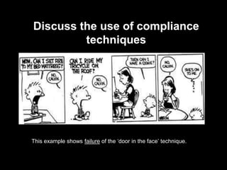Discuss the use of compliance
techniques
This example shows failure of the ‘door in the face’ technique.
 