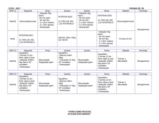 CCFA - 2017 PÁGINA 28 / 35
SEM 11 Segunda Terça Quarta Quinta Sexta Sábado Domingo
Manhã Musculação/corda
- Natação 4kg
lastro.
-50 min peito
- 30 min flut.
- 2 x 25m indiano
- 3 x 25m apneia
- desequipar
INTERVALADO
12 TIRO DE 400
1,20 INTERVALO
- Natação 4kg
lastro.
- 50 min peito
- 30 min flut.
- 2 x 25m indiano
- 3 x 25m apneia
- desequipar
INTERVALADO
12 TIRO DE 400
1,20 INTERVALO
Musculação/corda
Alongamento
Tarde
INTERVALADO
12 TIRO DE 400
1,20 INTERVALO
Marcha 16km 25kg
Vel. 6km/h
- Natação 4kg
lastro.
- 50 min peito
- 30 min flut.
- 2 x 25m indiano
- 3 x 25m apneia
- desequipar
Corrida 15 km
SEM 12 Segunda Terça Quarta Quinta Sexta Sábado Domingo
Manhã
Aquathlon
-Corrida 12 km
forte calça e bute
-Natação 1000m
5kg lastro 10º
completo.
-Desequipar
Musculação
Adaptação pptm
Aquatlhon
- Marcha 16km
25kg
- Flutuação 1h 5kg
10º completo.
- Desequipar
Musculação
Adaptação pptm
Aquathlon
-Corrida 12 km
forte calça e bute
-Natação 1000m
5kg lastro 10º
completo.
-Desequipar
Treinar a
dificuldade Alongamento
SEM 13 Segunda Terça Quarta Quinta Sexta Sábado Domingo
Manhã
Aquathlon
-Corrida 12 km
forte calça e bute
-Natação 1000m
5kg lastro 10º
completo.
-Desequipar
Musculação
Adaptação pptm
Aquatlhon
- Marcha 16km
25kg
- Flutuação 1h 4kg
10º completo.
- Desequipar
Musculação
Adaptação pptm
Aquathlon
-Corrida 12 km
forte calça e bute
-Natação 1000m
5kg lastro 10º
completo.
-Desequipar
Treinar a
dificuldade Alongamento
“VIVER COMO POUCOS,
IR ALÉM DOS DEMAIS!”
 