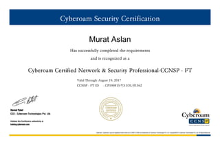 Cyberoam Security Certification
Murat Aslan
Has successfully completed the requirements
and is recognized as a
Cyberoam Certified Network & Security Professional-CCNSP - FT
Valid Through: August 19, 2017
CCNSP - FT ID : CP190815/V3.1OL/01362
Hemal Patel
CEO - Cyberoam Technologies Pvt. Ltd.
Validate this Certificate's authenticity at
training.cyberoam.com
Cyberoam, Cyberoam Logo are registered trade marks and CCNSP,CCNSE are trademarks of Cyberoam Technologies Pvt. Ltd. Copyright©2015 Cyberoam Technologies Pvt. Ltd. All Rights Reserved
 
