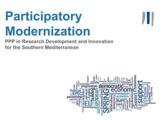 1


Participatory
Modernization
PPP in Research Development and Innovation
for the Southern Mediterranean
 