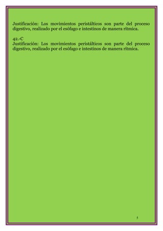 Justificación: Los movimientos peristálticos son parte del proceso
digestivo, realizado por el esófago e intestinos de manera rítmica.
42.-C
Justificación: Los movimientos peristálticos son parte del proceso
digestivo, realizado por el esófago e intestinos de manera rítmica.

5

 