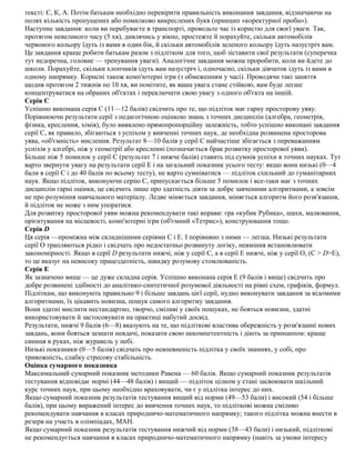 тексті: С, К, А. Потім батькам необхідно перевірити правильність виконання завдання, відзначаючи на
полях кількість пропущених або помилково викреслених букв (принцип «коректурної проби»).
Наступне завдання: коли ви перебуваєте в транспорті, проводьте час із користю для своєї уваги. Так,
протягом невеликого часу (5 хв), дивлячись у вікно, простежте й порахуйте, скільки автомобілів
червоного кольору їдуть із вами в один бік, й скільки автомобілів зеленого кольору їдуть назустріч вам.
Це завдання краще робити батькам разом з підлітком для того, щоб зіставити свої результати (суперечка
тут недоречна, головне — тренування уваги). Аналогічне завдання можна проробити, коли ви йдете до
школи. Порахуйте, скільки хлопчиків ідуть вам назустріч і, одночасно, скільки дівчаток ідуть із вами в
одному напрямку. Корисні також комп'ютерні ігри (з обмеженням у часі). Проводячи такі заняття
щодня протягом 2 тижнів по 10 хв, ви помітите, як ваша увага стане стійкою, вам буде легше
концентруватися на обраних об'єктах і переключати свою увагу з одного об'єкта на іншій.
Серія С
Успішно виконана серія С (11—12 балів) свідчить про те, що підліток має гарну просторову уяву.
Порівнюючи результати серії з педагогічною оцінкою знань з точних дисциплін (алгебра, геометрія,
фізика, креслення, хімія), було виявлено прямопропорційну залежність, тобто успішно виконані завдання
серії С, як правило, збігаються з успіхом у вивченні точних наук, де необхідна розвинена просторова
уява, «об'ємність» мислення. Результат 8—10 балів у серії С найчастіше збігається з переважанням
успіхів у алгебрі, ніж у геометрії або кресленні (позначається брак розвитку просторової уяви).
Більше ніж 5 помилок у серії С (результат 7 і нижче балів) ставить під сумнів успіхи в точних науках. Тут
варто звернути увагу на результати серії Е і на загальний показник усього тесту: якщо вони низькі (0—4
бали в серії С і до 40 балів по всьому тесту), не варто сумніватися — підліток схильний до гуманітарних
наук. Якщо підліток, виконуючи серію С, припускається більше 5 помилок і все-таки має з точних
дисциплін гарні оцінки, це свідчить лише про здатність діяти за добре завченими алгоритмами, а зовсім
не про розуміння навчального матеріалу. Ледве міняється завдання, міняється алгоритм його розв'язання,
й підліток не може з ним упоратися.
Для розвитку просторової уяви можна рекомендувати такі вправи: гра «кубик Рубика», шахи, малювання,
орієнтування на місцевості, комп'ютерні ігри (об'ємний «Тетрис»), конструювання тощо.
Серія D
Ця серія —проміжна між складнішими серіями С і Е. І порівняно з ними — легша. Низькі результати
серії О трапляються рідко і свідчать про недостатньо розвинуту логіку, невміння встановлювати
закономірності. Якщо в серії D результати нижчі, ніж у серії С, а в серії Е нижчі, ніж у серії О, (С > D>Е),
то це вказує на невисоку працездатність, швидку розумову стомлюваність.
Серія Е
Як зазначено вище — це дуже складна серія. Успішно виконана серія Е (9 балів і вище) свідчить про
добре розвинені здібності до аналітико-синтетичної розумової діяльності на рівні схем, графіків, формул.
Підліткам, що виконують правильно 9 і більше завдань цієї серії, нудно виконувати завдання за відомими
алгоритмами, їх цікавить новизна, пошук самого алгоритму завдання.
Вони здатні мислити нестандартно, творчо, сміливі у своїх пошуках, не бояться новизни, здатні
використовувати й застосовувати на практиці набутий досвід.
Результати, нижчі 9 балів (6—8) вказують на те, що підліткові властива обережність у розв'язанні нових
завдань, вони бояться зазнати невдачі, показати свою некомпетентність і діють за принципом: краще
синиця в руках, ніж журавель у небі.
Низькі показники (0—5 балів) свідчать про невпевненість підлітка у своїх знаннях, у собі, про
тривожність, слабку стресову стабільність.
Оцінка сумарного показника
Максимальний сумарний показник методики Равена — 60 балів. Якщо сумарний показник результатів
тестування відповідає нормі (44—48 балів) і вищий — підліток цілком у стані засвоювати шкільний
курс точних наук, при цьому необхідно враховувати, чи є у підлітка інтерес до них.
Якщо сумарний показник результатів тестування вищий від норми (49—53 бали) і високий (54 і більше
балів), при цьому виражений інтерес до вивчення точних наук, то підліткові можна сміливо
рекомендувати навчання в класах природничо-математичного напрямку; такого підлітка можна внести в
резерв на участь в олімпіадах, МАН.
Якщо сумарний показник результатів тестування нижчий від норми (38—43 бали) і низький, підліткові
не рекомендується навчання в класах природничо-математичного напрямку (навіть за умови інтересу
 