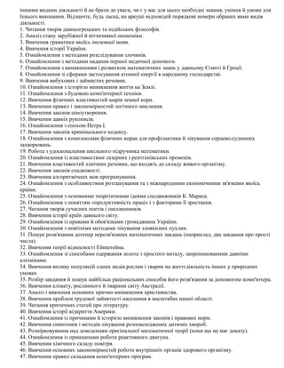 іншими видами діяльності й не брати до уваги, чи є у вас для цього необхідні знання, уміння й умови для
їхнього виконання. Відзначте, будь ласка, на аркуші відповідей порядкові номери обраних вами видів
діяльності.
1. Читання творів давньогрецьких та індійських філософів.
2. Аналіз стану зарубіжної й вітчизняної економіки.
3. Вивчення граматики якоїсь іноземної мови.
4. Вивчення історії України.
5. Ознайомлення з методами розслідування злочинів.
6. Ознайомлення з методами надання першої медичної допомоги.
7. Ознайомлення з виникненням і розвитком математичних знань у давньому Єгипті й Греції.
8. Ознайомлення зі сферами застосування атомної енергії в народному господарстві.
9. Вивчення вибухових і займистих речовин.
10. Ознайомлення з історією виникнення життя на Землі.
11. Ознайомлення з будовою комп'ютерної техніки.
12. Вивчення фізичних властивостей шарів земної кори.
13. Вивчення правил і закономірностей логічного мислення.
14. Вивчення законів ціноутворення.
15. Вивчення давніх рукописів.
16. Ознайомлення з епохою Петра І.
17. Вивчення законів кримінального кодексу.
18. Ознайомлення з комплексами фізичних вправ для профілактики й лікування серцево-судинних
захворювань.
19. Робота з удосконалення шкільного підручника математики.
20. Ознайомлення із властивостями лазерних і рентгенівських променів.
21. Вивчення властивостей хімічних речовин, що входять до складу живого організму.
22. Вивчення законів спадковості.
23. Вивчення алгоритмічних мов програмування.
24. Ознайомлення з особливостями розташування та з міжнародними економічними зв'язками якоїсь
країни.
25. Ознайомлення з основними теоретичними ідеями сподвижників К. Маркса.
26. Ознайомлення з поняттям «продуктивність праці» і з факторами її зростання.
27. Читання творів сучасних поетів і письменників.
28. Вивчення історії країн давнього світу.
29. Ознайомлення із правами й обов'язками громадянина України.
30. Ознайомлення з новітніми методами лікування злоякісних пухлин.
31. Пошук розв'язання дотепер нерозв'язаних математичних завдань (наприклад, два завдання про прості
числа).
32. Вивчення теорії відносності Ейнштейна.
33. Ознайомлення зі способами одержання золота з простого металу, запропонованими давніми
алхіміками.
34. Вивчення впливу популяцій одних видів рослин і тварин на життєдіяльність інших у природних
умовах.
35. Розбір завдання й пошук найбільш раціональних способів його розв'язання за допомогою комп'ютера.
36. Вивчення клімату, рослинного й тварини світу Австралії.
37. Аналіз і вивчення основних причин виникнення християнства.
38. Вивчення проблем трудової зайнятості населення в масштабах нашої області.
39. Читання критичних статей про літературу.
40. Вивчення історії відкриття Америки.
41. Ознайомлення із причинами й історією виникнення законів і правових норм.
42. Вивчення симптомів і методів лікування розповсюджених дитячих хвороб.
43. Розмірковування над доведенням оригінальної математичної теорії (поки що не має доказу).
44. Ознайомлення із принципами роботи реактивного двигуна.
45. Вивчення хімічного складу повітря.
46. Вивчення основних закономірностей роботи внутрішніх органів здорового організму.
47. Вивчення правил складання комп'ютерних програм.
 