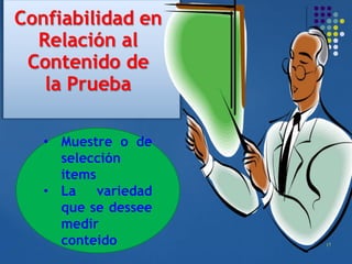 17
Confiabilidad en
Relación al
Contenido de
la Prueba
• Muestre o de
selección
items
• La variedad
que se dessee
medir
conteido
 