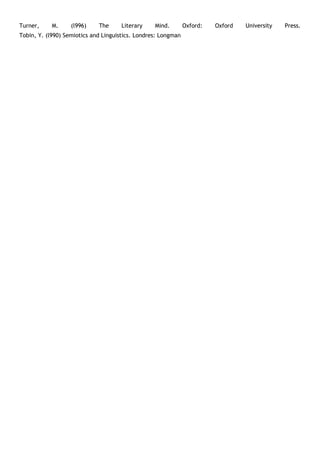 Turner,     M.     (l996)    The     Literary     Mind.        Oxford:   Oxford   University   Press.
Tobin, Y. (l990) Semiotics and Linguistics. Londres: Longman
 