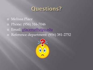    Melissa Place
   Phone: (956) 316-7046
   Email: placema@utpa.edu
   Reference department: (956) 381-2752
 