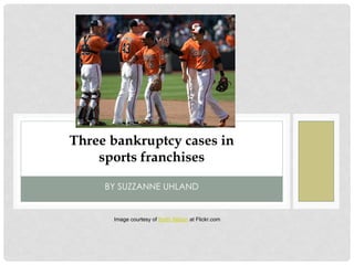 BY SUZZANNE UHLAND
Three bankruptcy cases in
sports franchises
Image courtesy of Keith Allison at Flickr.com
 