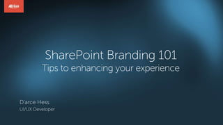 SharePoint Branding 101
Tips to enhancing your experience
D’arce Hess
UI/UX Developer
 