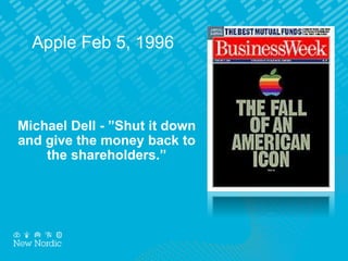 Apple Feb 5, 1996
Michael Dell - ”Shut it down
and give the money back to
the shareholders.”
 