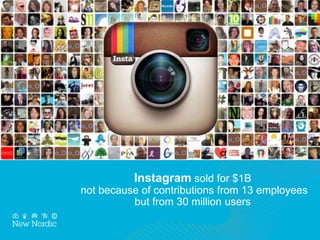 Instagram sold for $1B
not because of contributions from 13 employees
but from 30 million users
 
