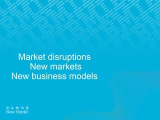 Market disruptions
New markets
New business models
 