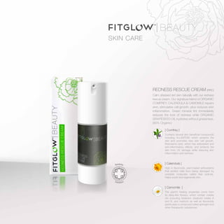 SKIN CARE
REDNESS RESCUE CREAM (RRC)
Calm stressed red skin naturally with our redness
rescue cream. Our signature blend of ORGANIC
COMFREY, CALENDULA & CAMOMILE repairs
skin, stimulates cell growth, plus reduces skin
inflammation. Green mineral tint immediately
reduces the look of redness while ORGANIC
GRAPESEED OIL hydrates without greasiness.
(90% Organic)
[ Camomile ]
The plant’s healing properties come from
its daisy-like flowers, which contain volatile
oils (including bisabolol, bisabolol oxides A
and B, and matricin) as well as flavonoids
(particularly a compound called apinegin) and
other therapeutic substances.
[ Calendula ]
High in flavonoids, plant-based antioxidants
that protect cells from being damaged by
unstable molecules called free radicals.
Helps sooth and regenerate skin.
[ Comfrey ]
Contains several skin beneficial compounds
including ALLANTOIN which protects the
skin and promotes new skin cell growth.
Rosmarinic acid, which has antioxidant and
anti-inflammatory effects, and protects the
skin from UV damage while reducing skin
inflammation and redness.
Rosacea
Solution
SensitiveSkin
Solution
Hylauronic
Acid
Super
Anti Ontiox
Vitamin
 