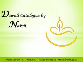 Diwali Catalogue by
Naksh
Please Contact : 9711000491/9711861051 or email us ; himani@naksh.co.in
 
