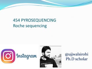 454 PYROSEQUENCING
Roche sequencing
@ujjwalsirohi
Ph.D scholar
 