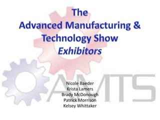 TheAdvanced Manufacturing & Technology Show Exhibitors Nicole Baeder Krista Lamers Brady McDonough Patrick Morrison Kelsey Whittaker 