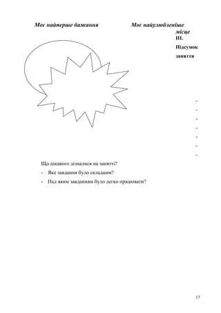 Моє найперше бажання Моє найулюбленіше
місце
ІІІ.
Підсумок
заняття
-
-
-
-
-
-
-
Що цікавого дізналися на занятті?
- Яке завдання було складним?
- Над яким завданням було легко працювати?
17
 