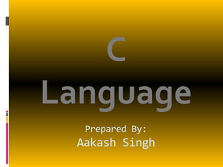 Prepared By:
Aakash Singh
C
Language
 