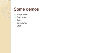 Some demos
 Shape move
 Stock ticker
 Quiz
 MavenfyPad
 Chat
 