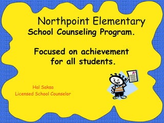 Northpoint Elementary
School Counseling Program.
Focused on achievement
for all students.
Hal Saksa
Licensed School Counselor
 
